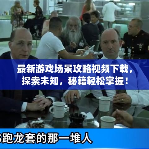 最新游戏场景攻略视频下载，探索未知，秘籍轻松掌握！