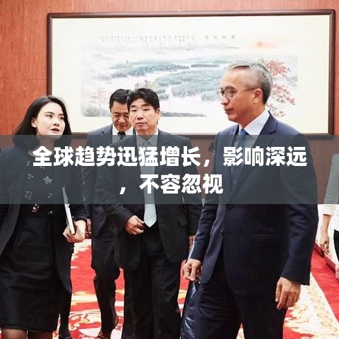 全球趋势迅猛增长，影响深远，不容忽视