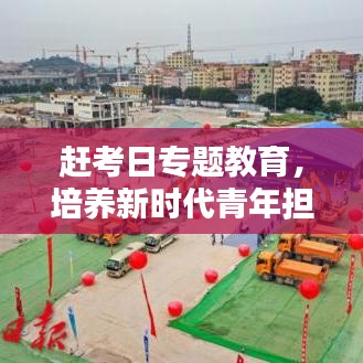 赶考日专题教育，培养新时代青年担当与责任，塑造未来领军力量