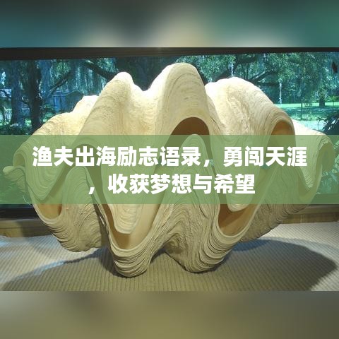 渔夫出海励志语录，勇闯天涯，收获梦想与希望