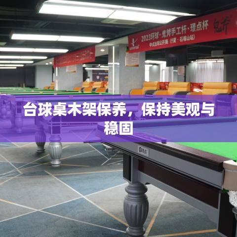 台球桌木架保养秘籍，保持美观稳固，维护技巧大揭秘