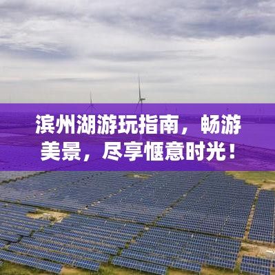 滨州湖游玩指南，畅游美景，尽享惬意时光！