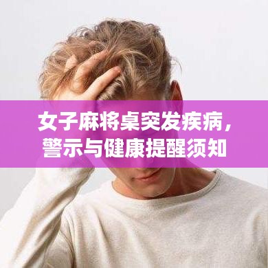 女子麻将桌突发疾病，警示与健康提醒须知