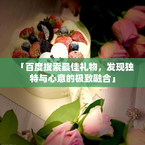 「百度搜索最佳礼物，发现独特与心意的极致融合」