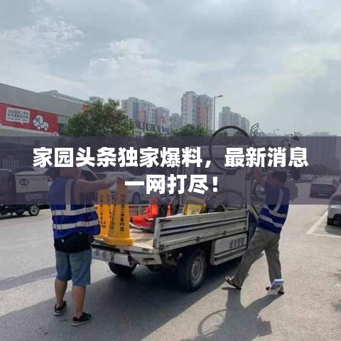 家园头条独家爆料，最新消息一网打尽！