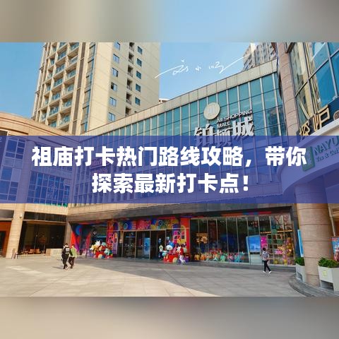 祖庙打卡热门路线攻略，带你探索最新打卡点！