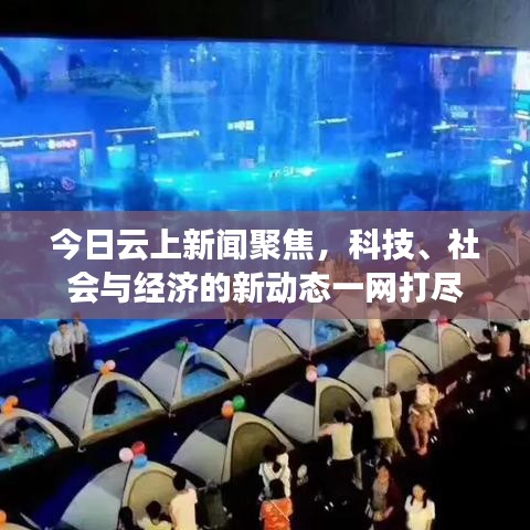 今日云上新闻聚焦，科技、社会与经济的新动态一网打尽