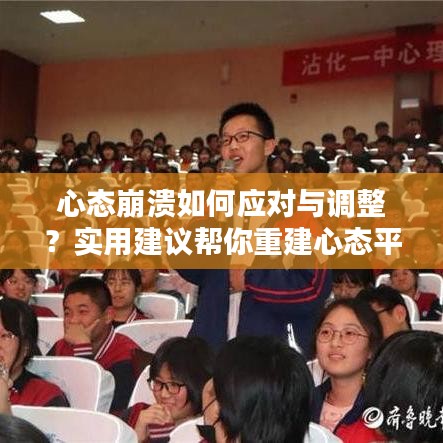 心态崩溃如何应对与调整？实用建议帮你重建心态平衡！