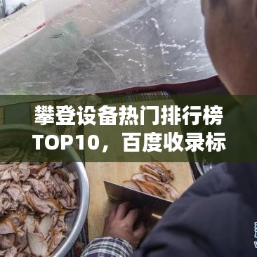 攀登设备热门排行榜TOP10，百度收录标准吸睛标题