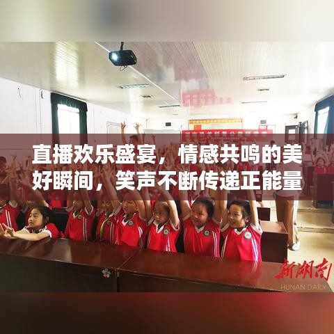 直播欢乐盛宴，情感共鸣的美好瞬间，笑声不断传递正能量