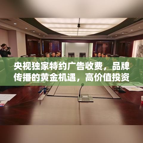 央视独家特约广告收费，品牌传播的黄金机遇，高价值投资选择！