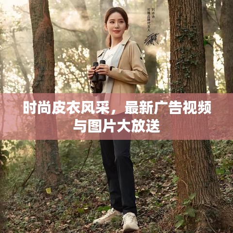 时尚皮衣风采，最新广告视频与图片大放送