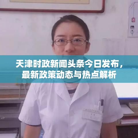 天津时政新闻头条今日发布，最新政策动态与热点解析