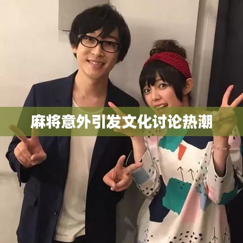 麻将意外引发文化讨论热潮