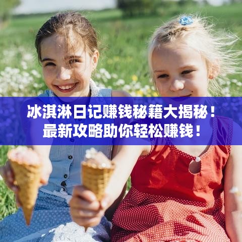 冰淇淋日记赚钱秘籍大揭秘！最新攻略助你轻松赚钱！