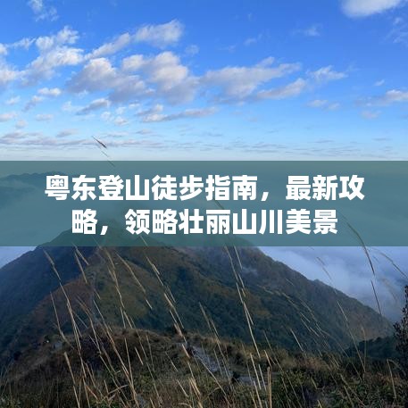 粤东登山徒步指南，最新攻略，领略壮丽山川美景