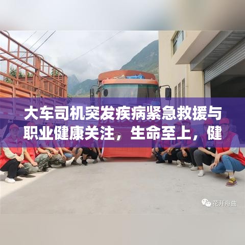 大车司机突发疾病紧急救援与职业健康关注，生命至上，健康同行