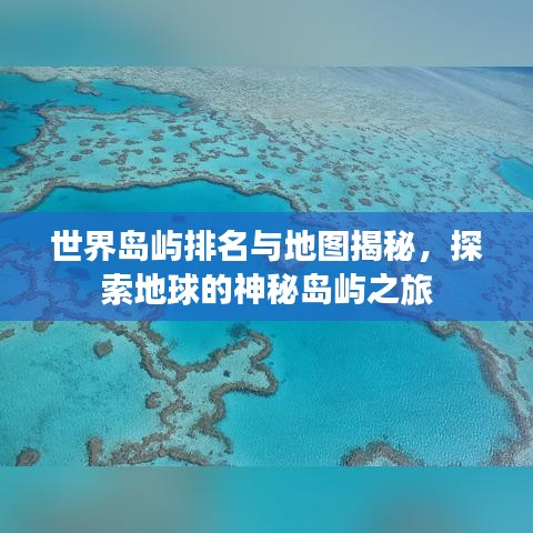 世界岛屿排名与地图揭秘，探索地球的神秘岛屿之旅