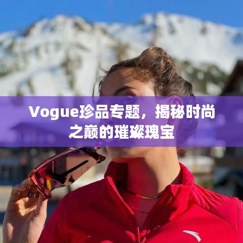 Vogue珍品专题，揭秘时尚之巅的璀璨瑰宝