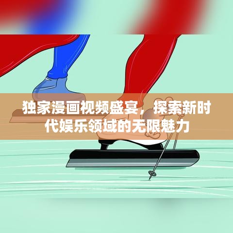 独家漫画视频盛宴，探索新时代娱乐领域的无限魅力