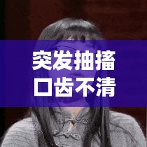 突发抽搐口齿不清，警惕这些症状背后的风险与应对方法