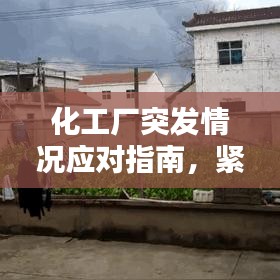 化工厂突发情况应对指南，紧急处理，保障安全！