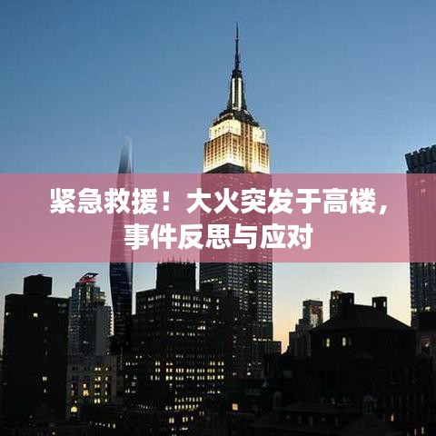 紧急救援！大火突发于高楼，事件反思与应对