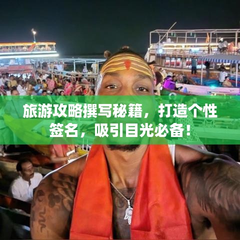 旅游攻略撰写秘籍，打造个性签名，吸引目光必备！