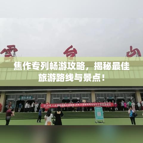 焦作专列畅游攻略，揭秘最佳旅游路线与景点！
