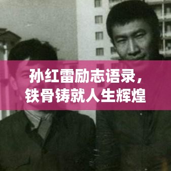 孙红雷励志语录，铁骨铸就人生辉煌，励志名言激励人心