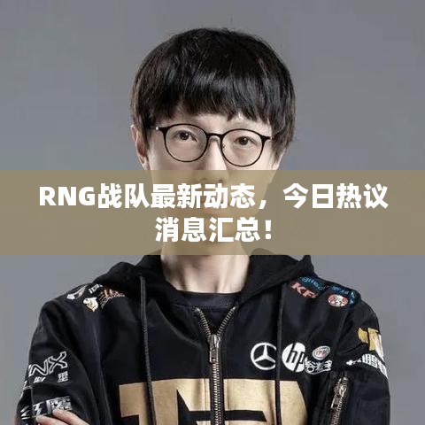 RNG战队最新动态，今日热议消息汇总！