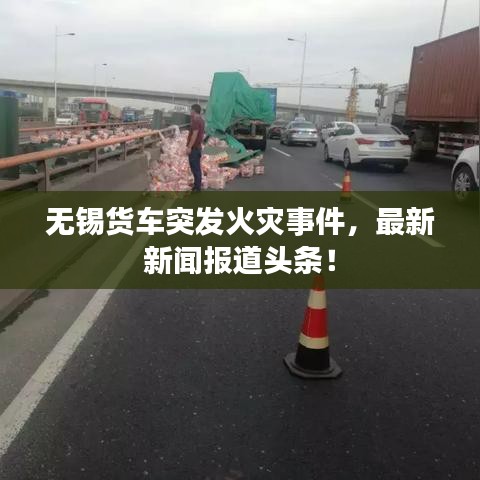 无锡货车突发火灾事件，最新新闻报道头条！