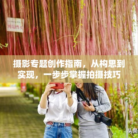 摄影专题创作指南，从构思到实现，一步步掌握拍摄技巧