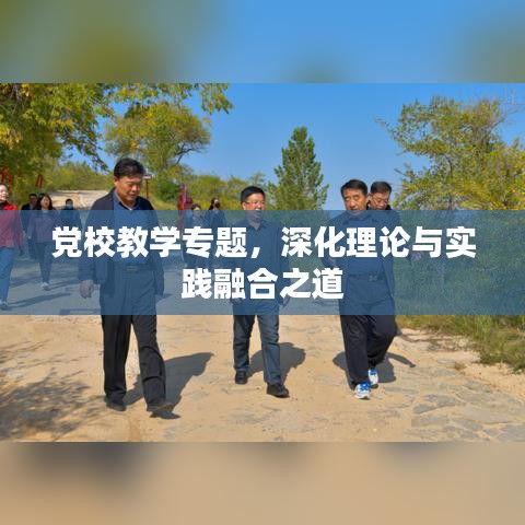 党校教学专题，深化理论与实践融合之道