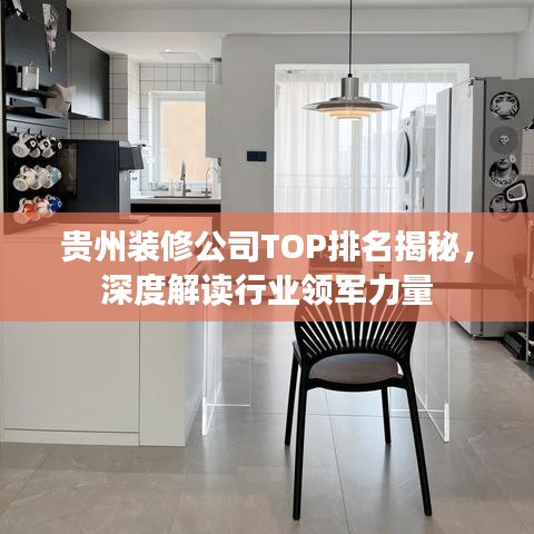 贵州装修公司TOP排名揭秘，深度解读行业领军力量