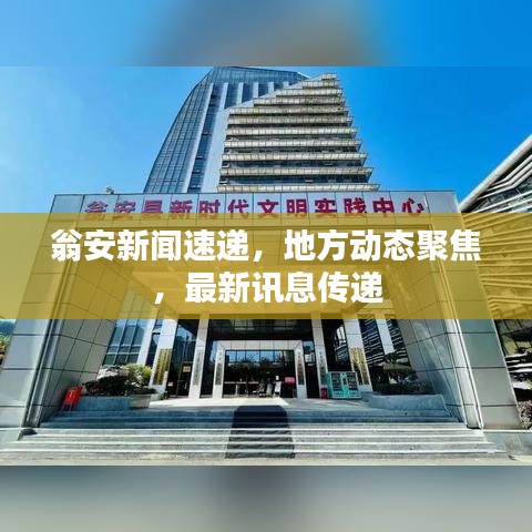 翁安新闻速递，地方动态聚焦，最新讯息传递