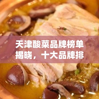 天津酸菜品牌榜单揭晓，十大品牌排名榜单不容错过！