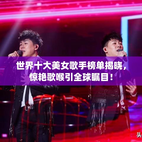 世界十大美女歌手榜单揭晓，惊艳歌喉引全球瞩目！