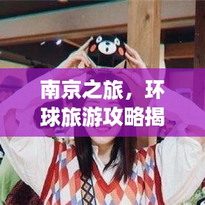 南京之旅，环球旅游攻略揭秘，完美指南不容错过！