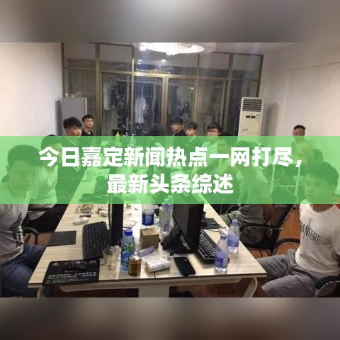 今日嘉定新闻热点一网打尽，最新头条综述