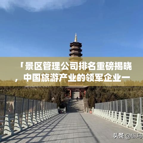 「景区管理公司排名重磅揭晓，中国旅游产业的领军企业一览」