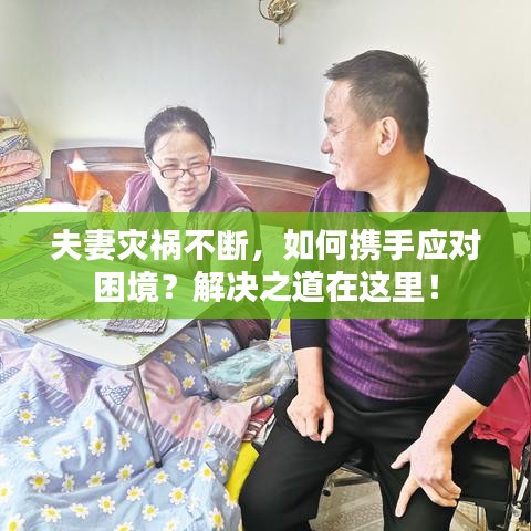 夫妻灾祸不断，如何携手应对困境？解决之道在这里！
