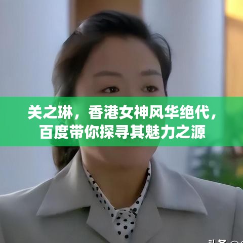 关之琳，香港女神风华绝代，百度带你探寻其魅力之源