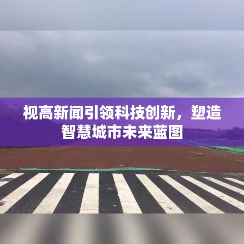 视高新闻引领科技创新，塑造智慧城市未来蓝图