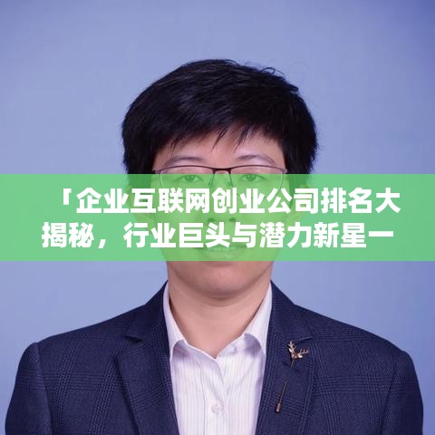 「企业互联网创业公司排名大揭秘，行业巨头与潜力新星一览无余」