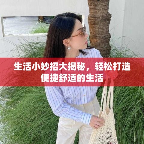 生活小妙招大揭秘，轻松打造便捷舒适的生活