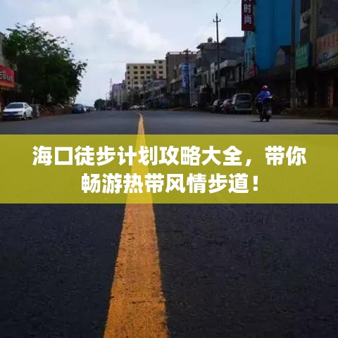 海口徒步计划攻略大全，带你畅游热带风情步道！