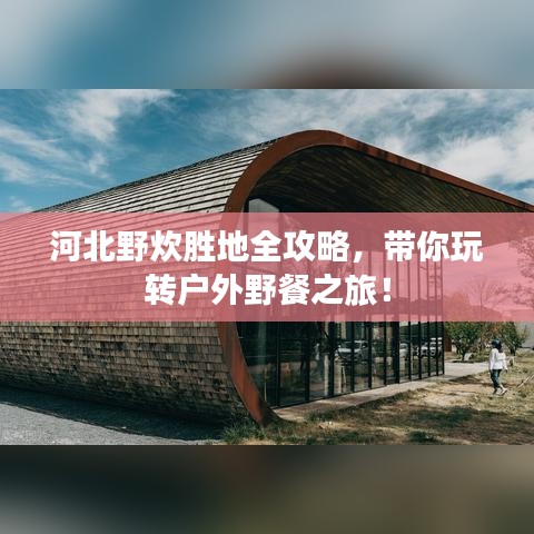 河北野炊胜地全攻略，带你玩转户外野餐之旅！