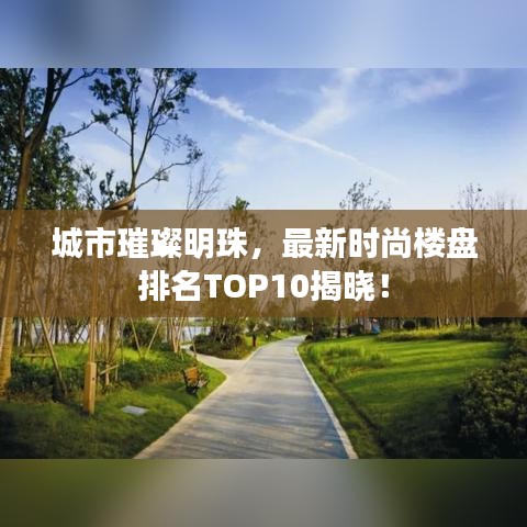 城市璀璨明珠，最新时尚楼盘排名TOP10揭晓！