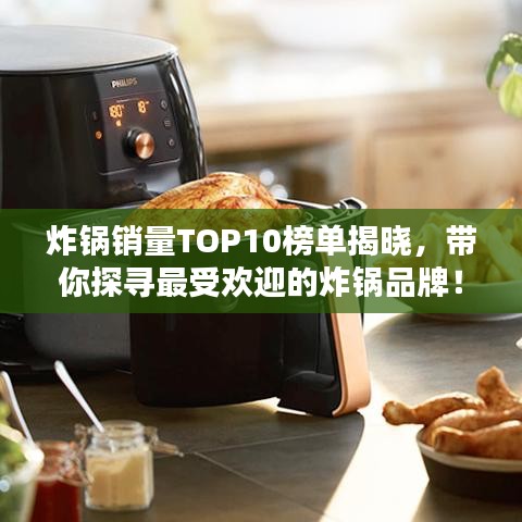炸锅销量TOP10榜单揭晓，带你探寻最受欢迎的炸锅品牌！